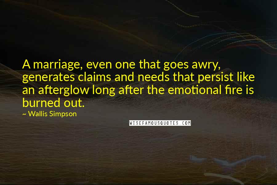 Wallis Simpson Quotes: A marriage, even one that goes awry, generates claims and needs that persist like an afterglow long after the emotional fire is burned out.