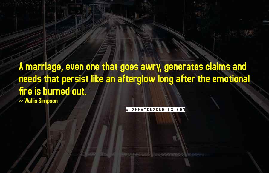 Wallis Simpson Quotes: A marriage, even one that goes awry, generates claims and needs that persist like an afterglow long after the emotional fire is burned out.