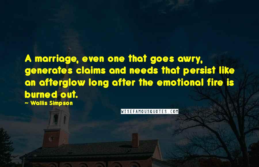 Wallis Simpson Quotes: A marriage, even one that goes awry, generates claims and needs that persist like an afterglow long after the emotional fire is burned out.