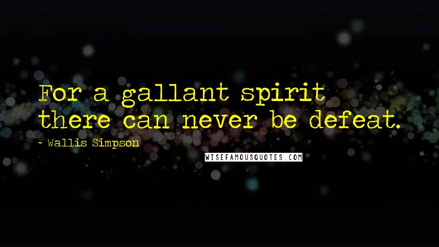 Wallis Simpson Quotes: For a gallant spirit there can never be defeat.