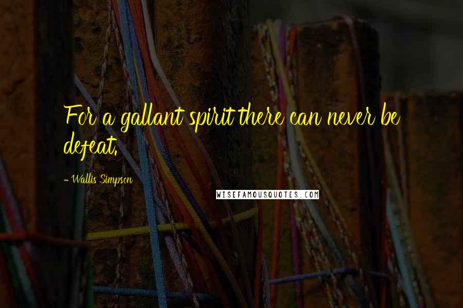 Wallis Simpson Quotes: For a gallant spirit there can never be defeat.