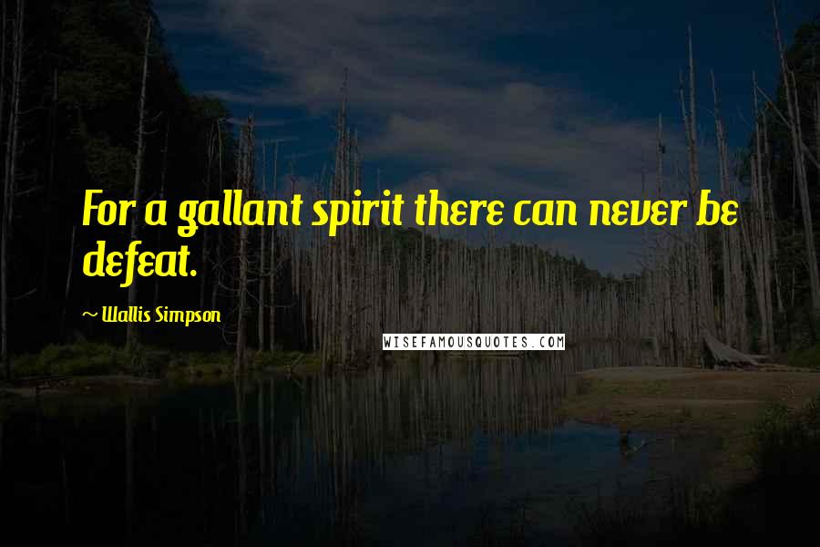 Wallis Simpson Quotes: For a gallant spirit there can never be defeat.