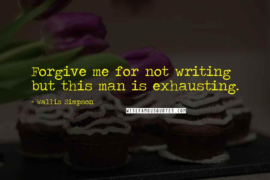 Wallis Simpson Quotes: Forgive me for not writing but this man is exhausting.