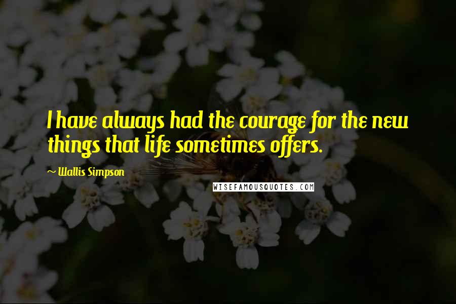 Wallis Simpson Quotes: I have always had the courage for the new things that life sometimes offers.