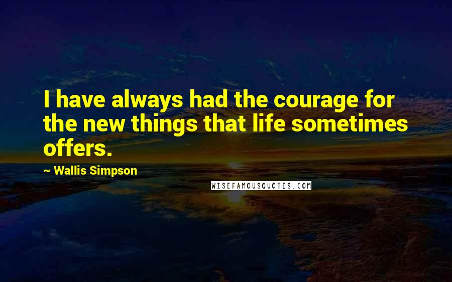 Wallis Simpson Quotes: I have always had the courage for the new things that life sometimes offers.