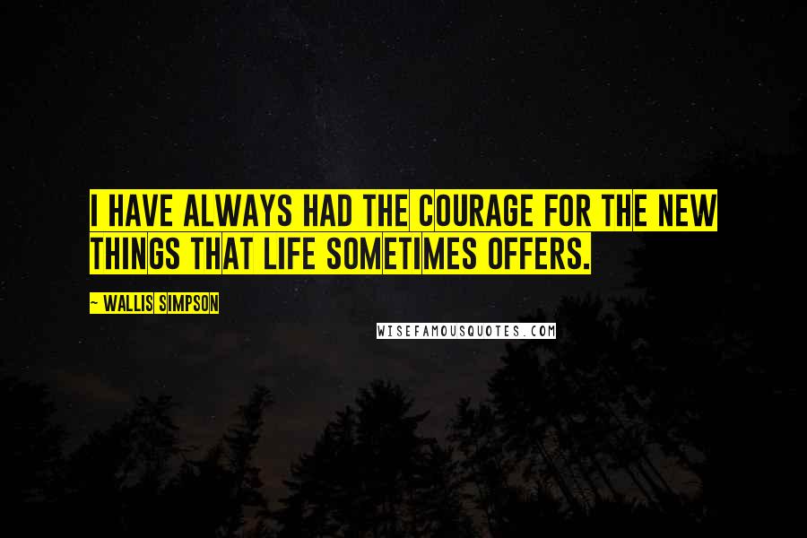 Wallis Simpson Quotes: I have always had the courage for the new things that life sometimes offers.