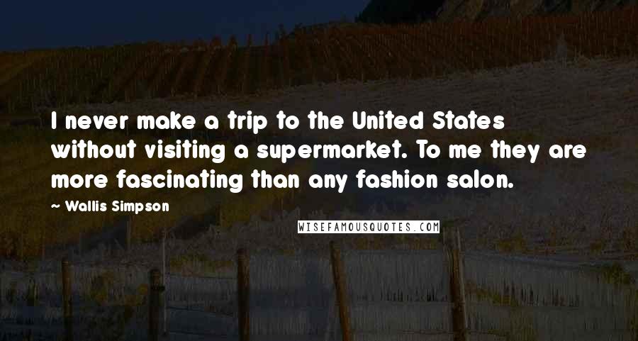 Wallis Simpson Quotes: I never make a trip to the United States without visiting a supermarket. To me they are more fascinating than any fashion salon.