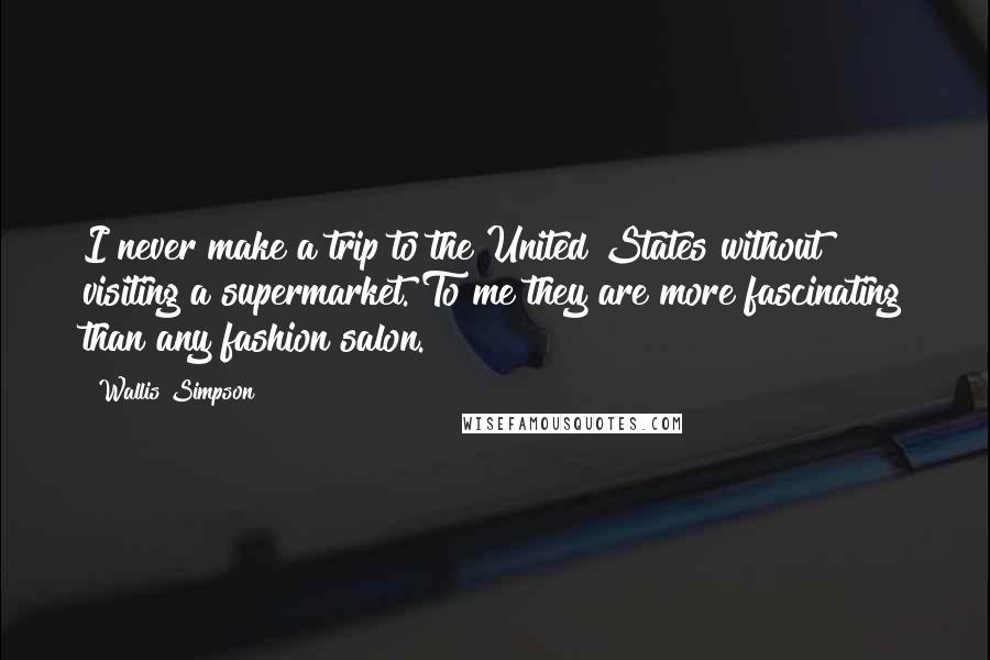 Wallis Simpson Quotes: I never make a trip to the United States without visiting a supermarket. To me they are more fascinating than any fashion salon.