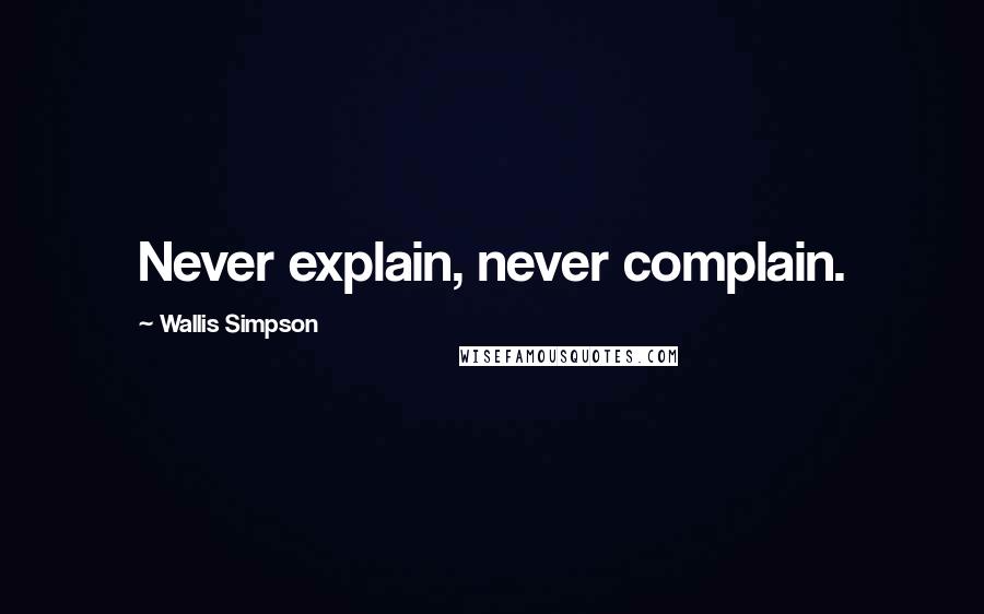Wallis Simpson Quotes: Never explain, never complain.
