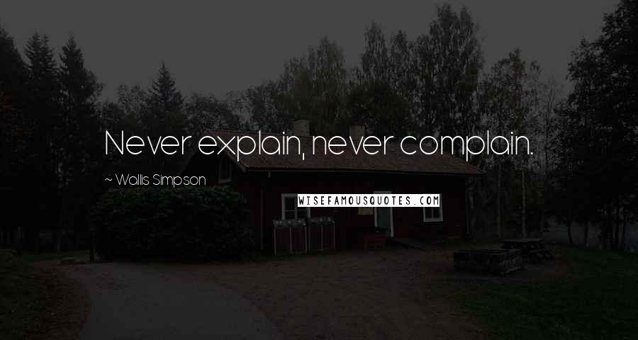 Wallis Simpson Quotes: Never explain, never complain.