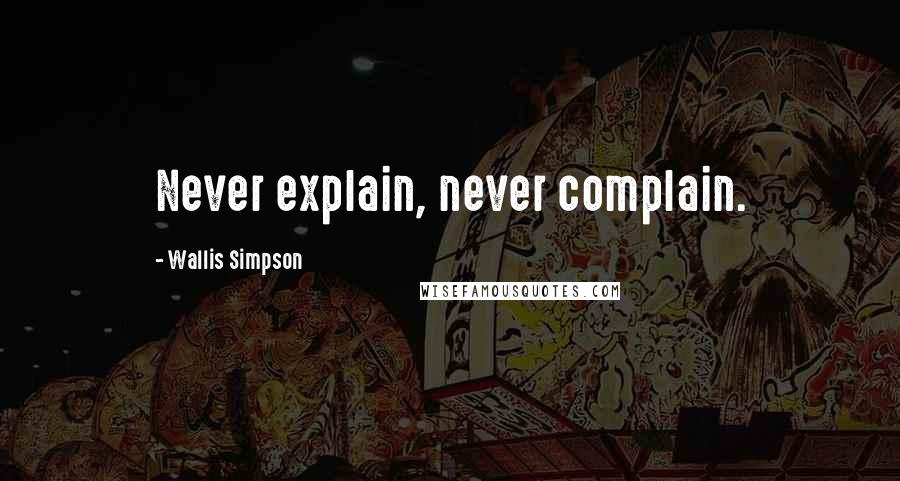 Wallis Simpson Quotes: Never explain, never complain.