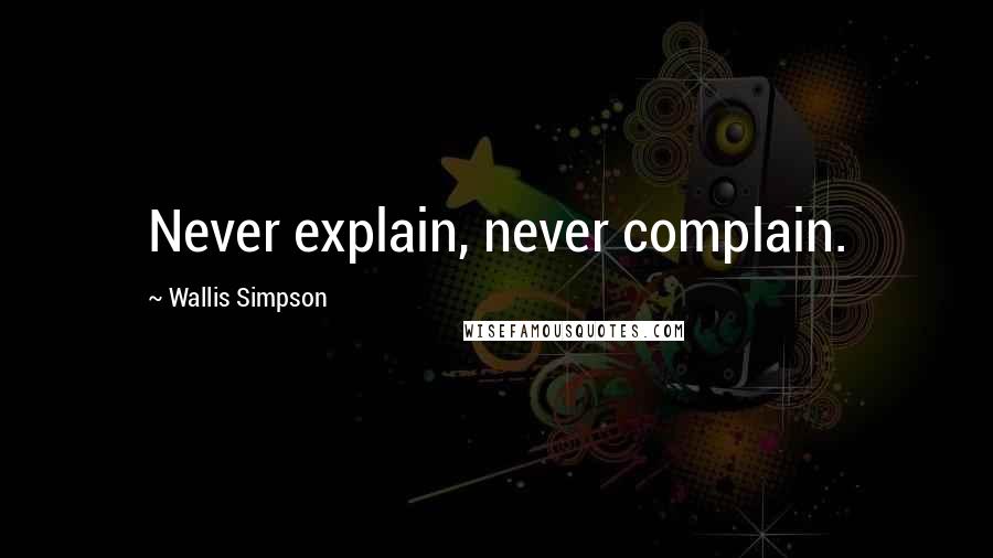 Wallis Simpson Quotes: Never explain, never complain.