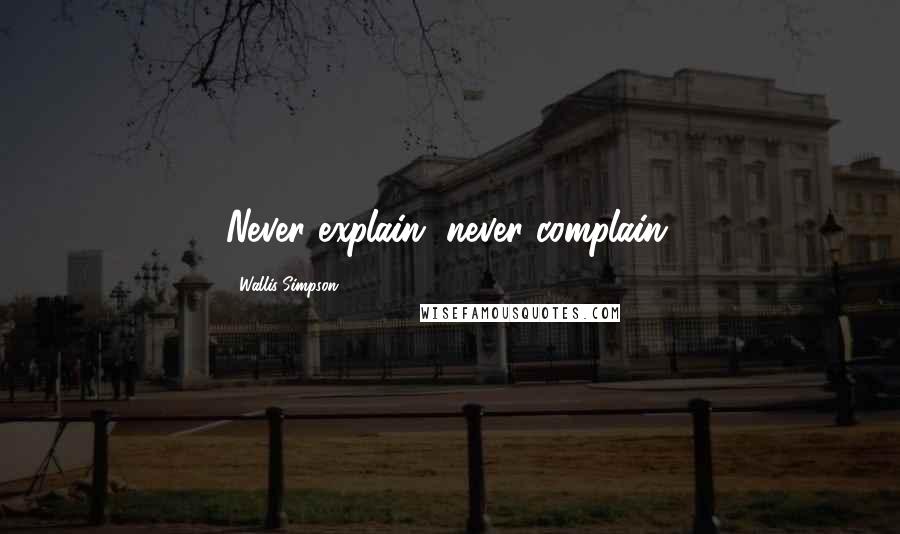 Wallis Simpson Quotes: Never explain, never complain.