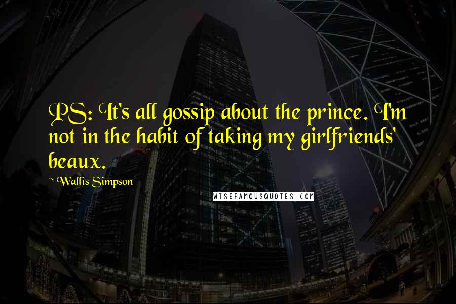 Wallis Simpson Quotes: PS: It's all gossip about the prince. I'm not in the habit of taking my girlfriends' beaux.