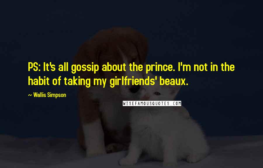 Wallis Simpson Quotes: PS: It's all gossip about the prince. I'm not in the habit of taking my girlfriends' beaux.