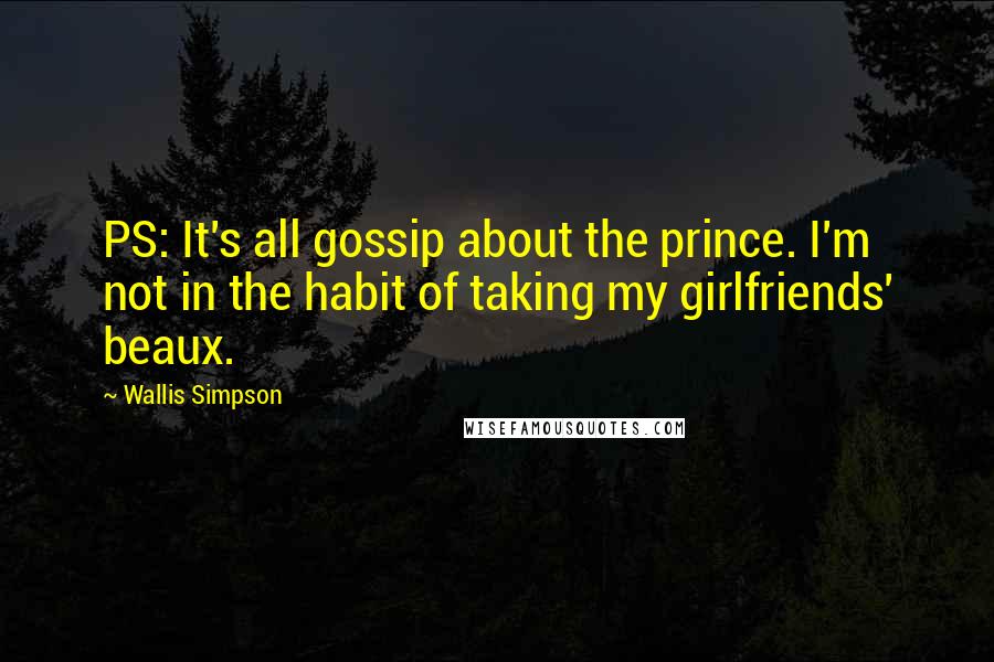 Wallis Simpson Quotes: PS: It's all gossip about the prince. I'm not in the habit of taking my girlfriends' beaux.