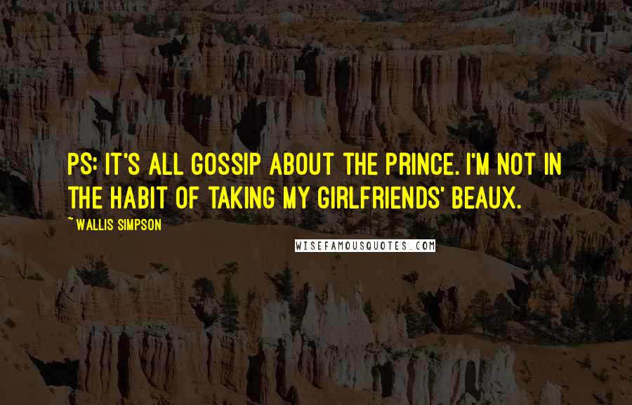 Wallis Simpson Quotes: PS: It's all gossip about the prince. I'm not in the habit of taking my girlfriends' beaux.