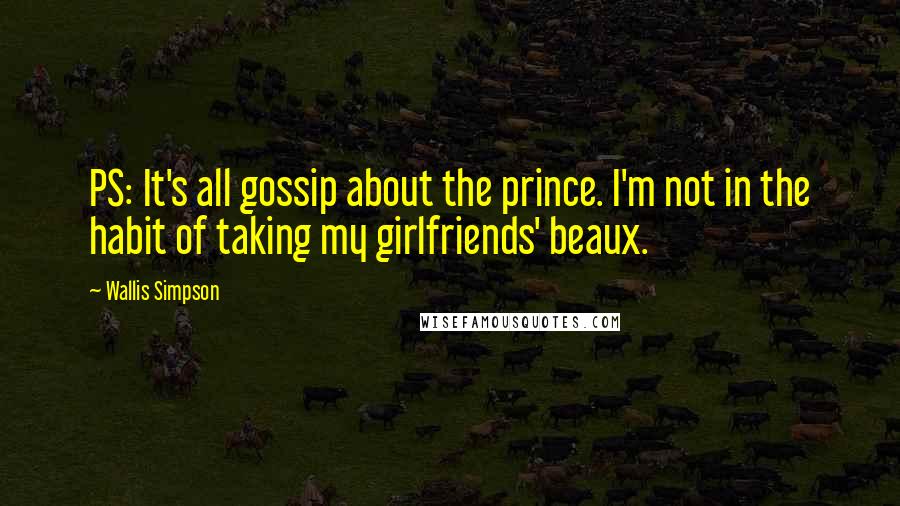 Wallis Simpson Quotes: PS: It's all gossip about the prince. I'm not in the habit of taking my girlfriends' beaux.