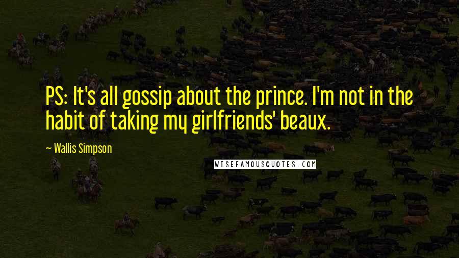 Wallis Simpson Quotes: PS: It's all gossip about the prince. I'm not in the habit of taking my girlfriends' beaux.