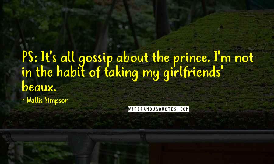 Wallis Simpson Quotes: PS: It's all gossip about the prince. I'm not in the habit of taking my girlfriends' beaux.