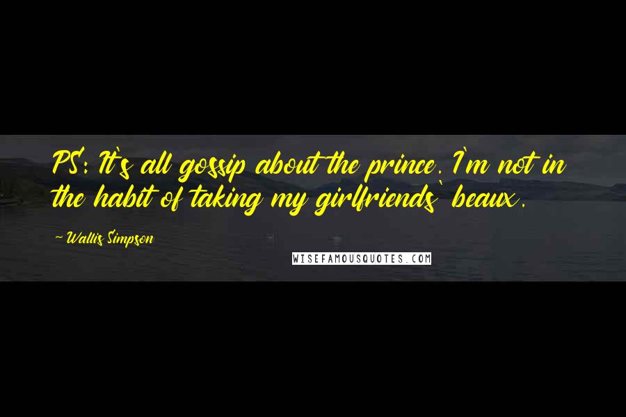 Wallis Simpson Quotes: PS: It's all gossip about the prince. I'm not in the habit of taking my girlfriends' beaux.