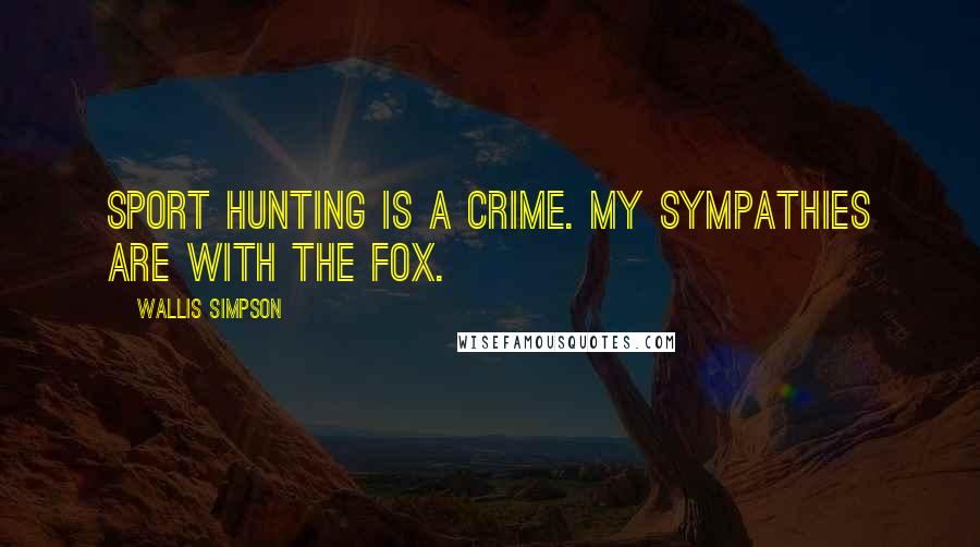 Wallis Simpson Quotes: Sport hunting is a crime. My sympathies are with the fox.