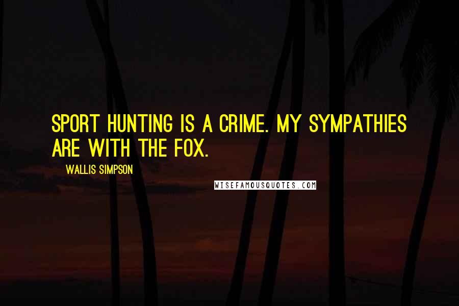 Wallis Simpson Quotes: Sport hunting is a crime. My sympathies are with the fox.