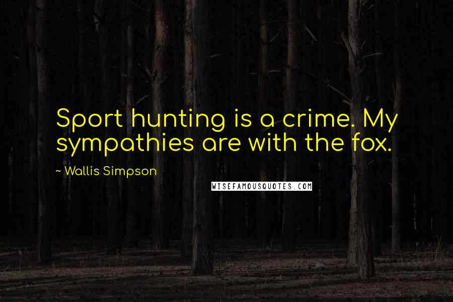 Wallis Simpson Quotes: Sport hunting is a crime. My sympathies are with the fox.