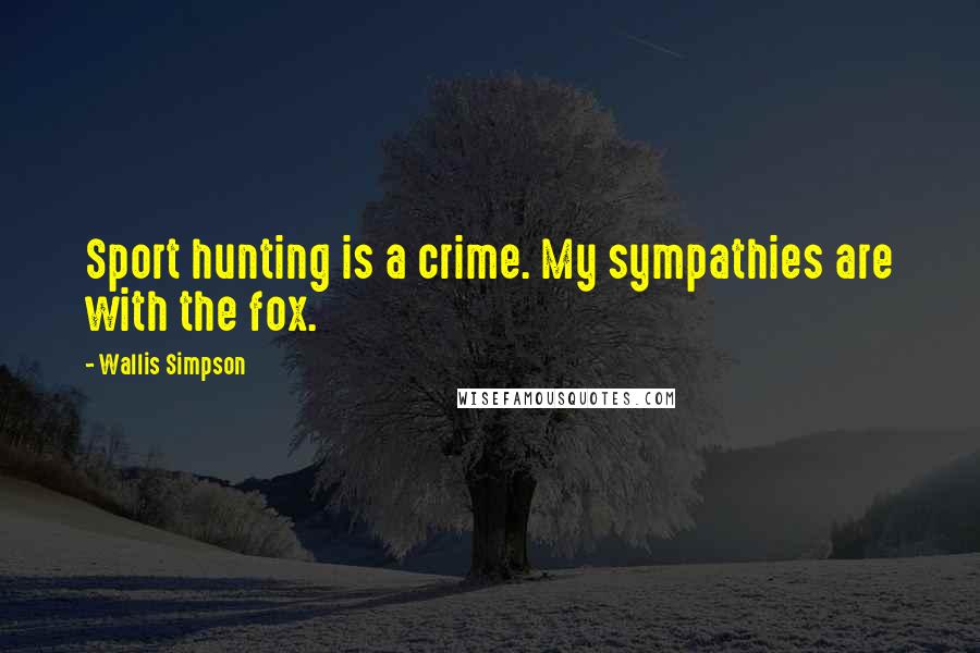 Wallis Simpson Quotes: Sport hunting is a crime. My sympathies are with the fox.