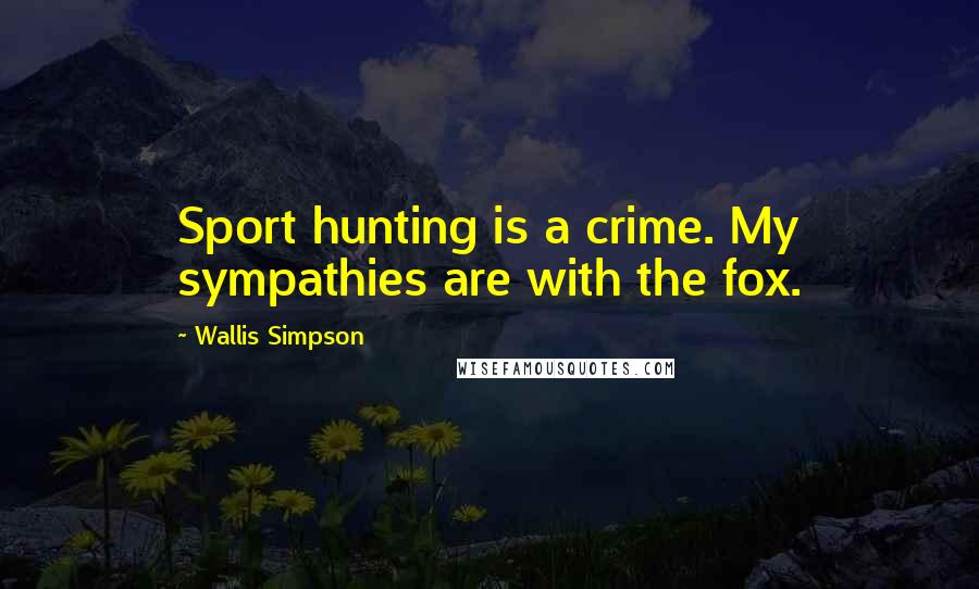 Wallis Simpson Quotes: Sport hunting is a crime. My sympathies are with the fox.