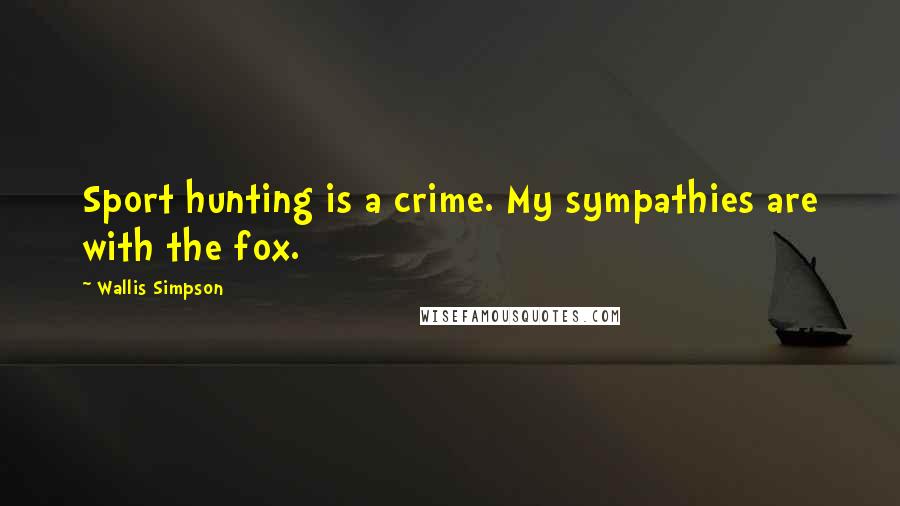 Wallis Simpson Quotes: Sport hunting is a crime. My sympathies are with the fox.