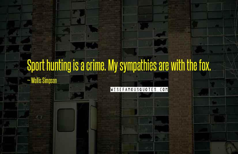 Wallis Simpson Quotes: Sport hunting is a crime. My sympathies are with the fox.