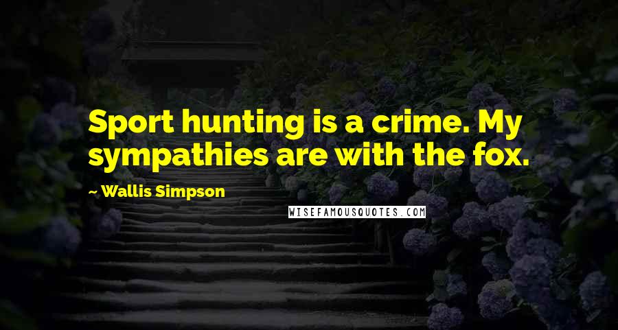 Wallis Simpson Quotes: Sport hunting is a crime. My sympathies are with the fox.