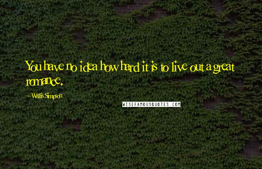 Wallis Simpson Quotes: You have no idea how hard it is to live out a great romance.