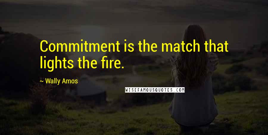 Wally Amos Quotes: Commitment is the match that lights the fire.