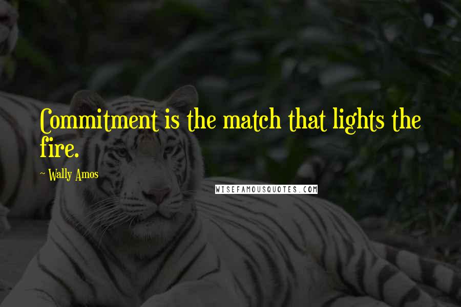 Wally Amos Quotes: Commitment is the match that lights the fire.