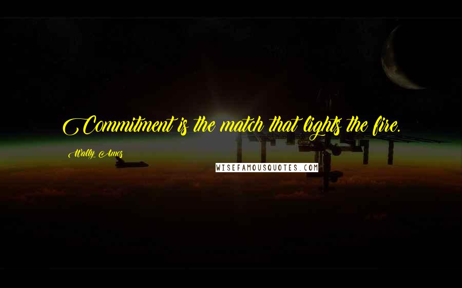 Wally Amos Quotes: Commitment is the match that lights the fire.