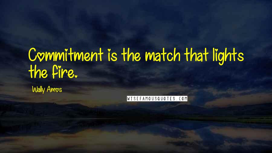 Wally Amos Quotes: Commitment is the match that lights the fire.