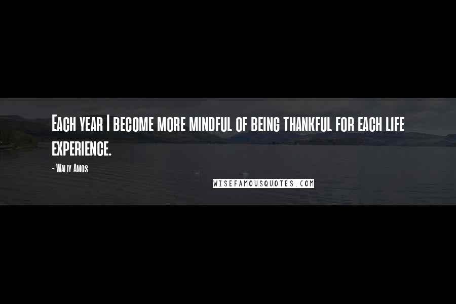 Wally Amos Quotes: Each year I become more mindful of being thankful for each life experience.