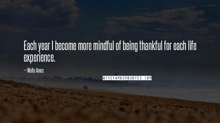 Wally Amos Quotes: Each year I become more mindful of being thankful for each life experience.