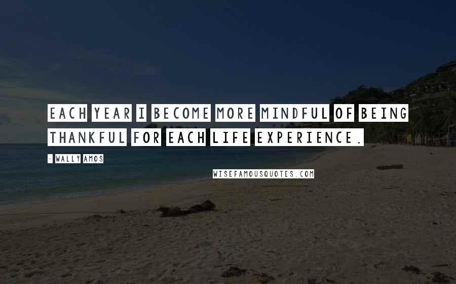 Wally Amos Quotes: Each year I become more mindful of being thankful for each life experience.