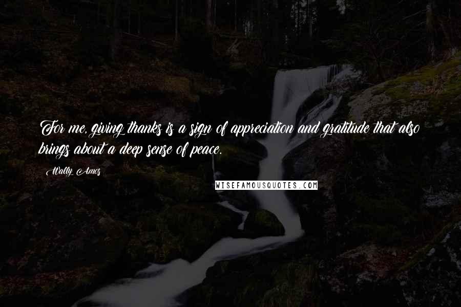 Wally Amos Quotes: For me, giving thanks is a sign of appreciation and gratitude that also brings about a deep sense of peace.