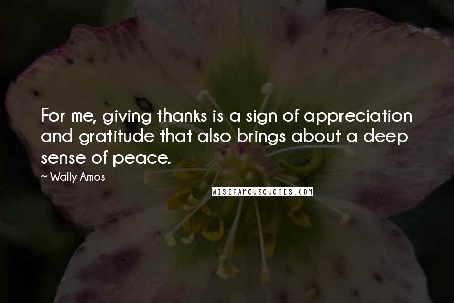 Wally Amos Quotes: For me, giving thanks is a sign of appreciation and gratitude that also brings about a deep sense of peace.