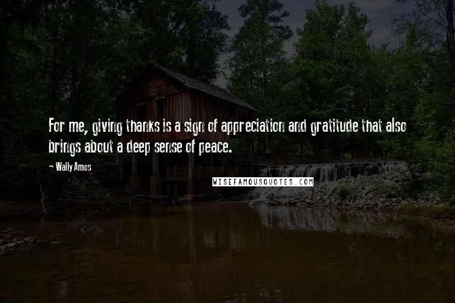 Wally Amos Quotes: For me, giving thanks is a sign of appreciation and gratitude that also brings about a deep sense of peace.