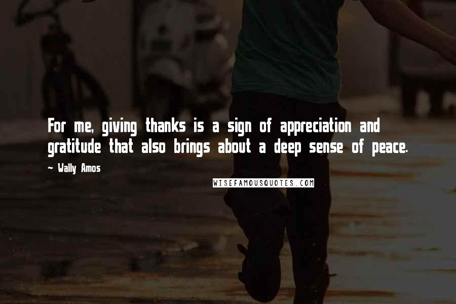 Wally Amos Quotes: For me, giving thanks is a sign of appreciation and gratitude that also brings about a deep sense of peace.