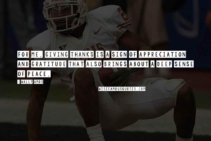 Wally Amos Quotes: For me, giving thanks is a sign of appreciation and gratitude that also brings about a deep sense of peace.