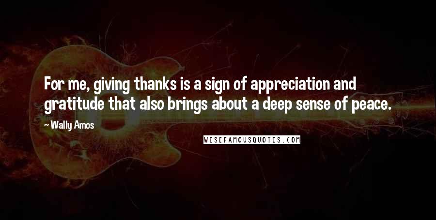 Wally Amos Quotes: For me, giving thanks is a sign of appreciation and gratitude that also brings about a deep sense of peace.