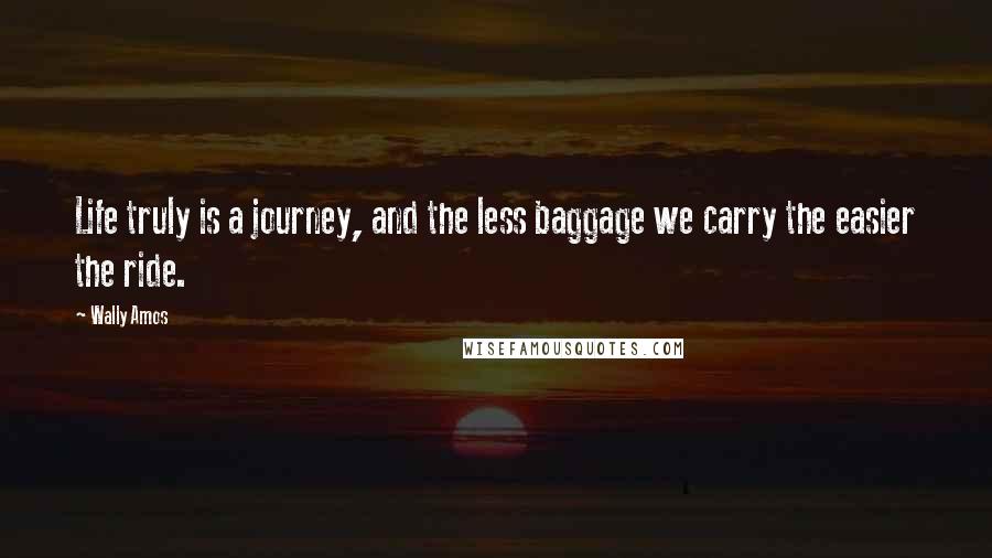 Wally Amos Quotes: Life truly is a journey, and the less baggage we carry the easier the ride.