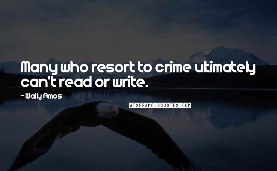 Wally Amos Quotes: Many who resort to crime ultimately can't read or write.