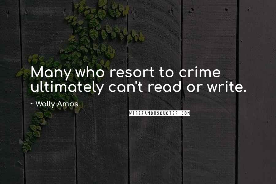 Wally Amos Quotes: Many who resort to crime ultimately can't read or write.